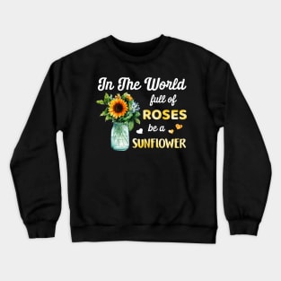 In A World Full Of Roses Be A Sunflower Crewneck Sweatshirt